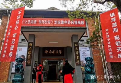 刘应雄生活-《立意潇湘 纵怀世界》刘应雄中外风情画展，于2019年12月27日下午，在湖南国【图1】